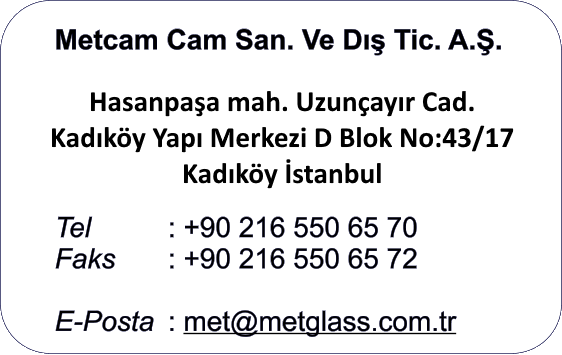 Metcam Cam San. Ve D Tic. A..  Hasanpaa Mah. Uzunayr Cad. Kadky Yap Merkezi D Blok No:43/17 Kadky / STANBUL  Tel			: +90 216 550 65 70 Faks		: +90 216 550 65 72  E-Posta	: met@metglass.com.tr